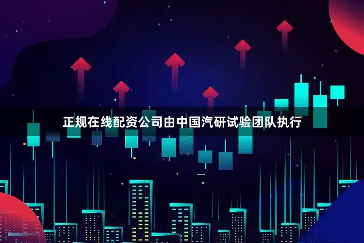 正规在线配资公司由中国汽研试验团队执行