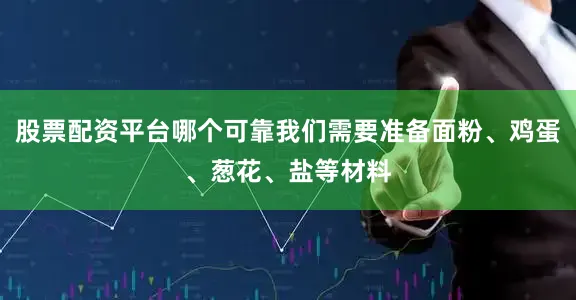股票配资平台哪个可靠我们需要准备面粉、鸡蛋、葱花、盐等材料