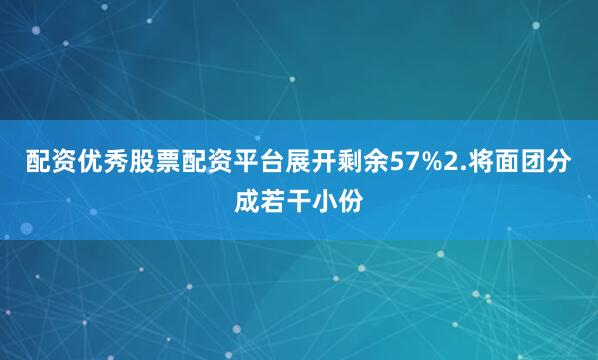 配资优秀股票配资平台展开剩余57%2.将面团分成若干小份