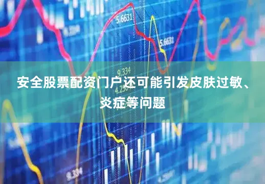 安全股票配资门户还可能引发皮肤过敏、炎症等问题