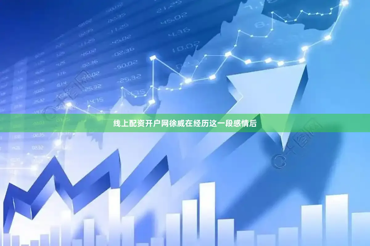 线上配资开户网徐威在经历这一段感情后