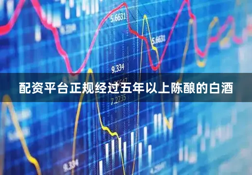 配资平台正规经过五年以上陈酿的白酒