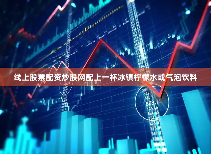 线上股票配资炒股网配上一杯冰镇柠檬水或气泡饮料