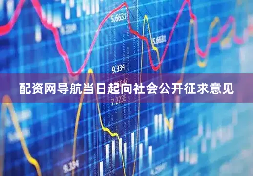 配资网导航当日起向社会公开征求意见