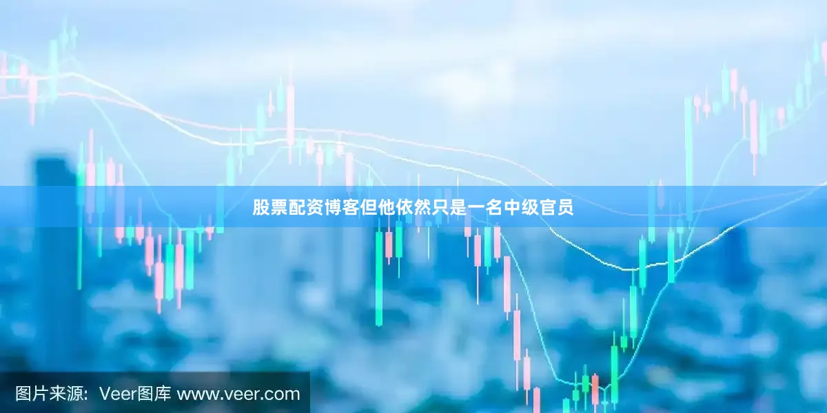 股票配资博客但他依然只是一名中级官员