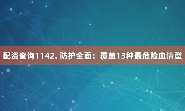 配资查询1142. 防护全面：覆盖13种最危险血清型