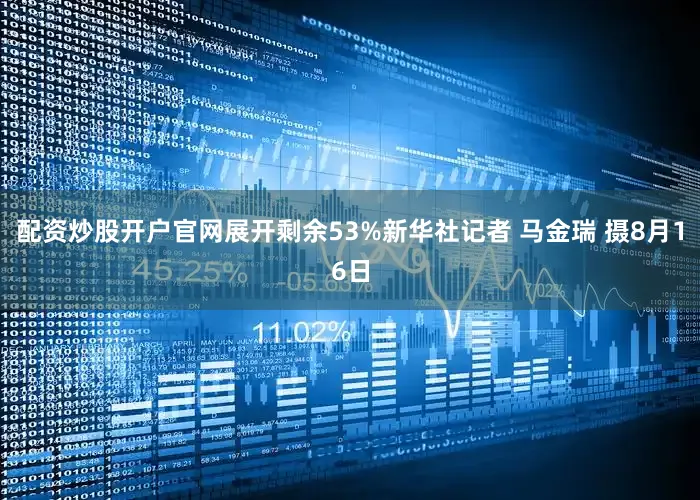 配资炒股开户官网展开剩余53%新华社记者 马金瑞 摄8月16日